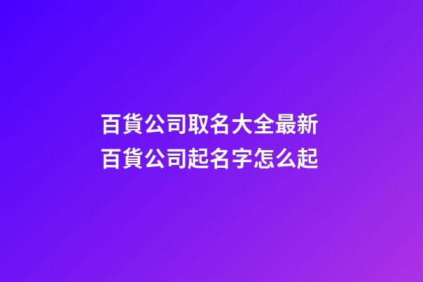 百貨公司取名大全最新 百貨公司起名字怎么起-第1張-公司起名-玄機派